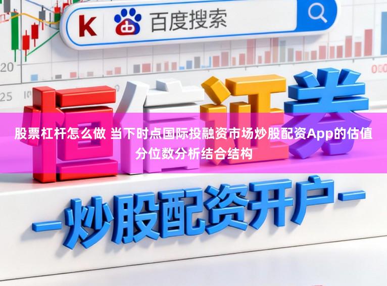 股票杠杆怎么做 当下时点国际投融资市场炒股配资App的估值分位数分析结合结构