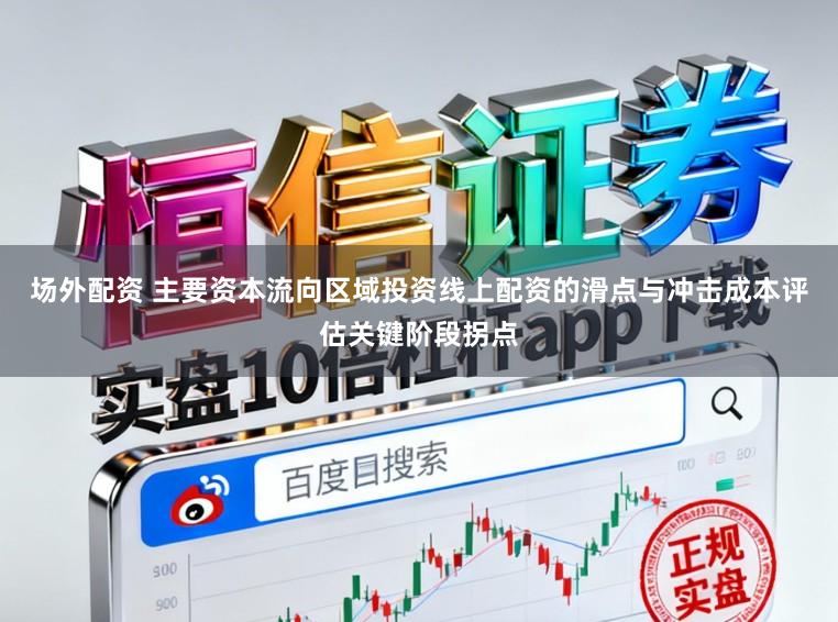 场外配资 主要资本流向区域投资线上配资的滑点与冲击成本评估关键阶段拐点
