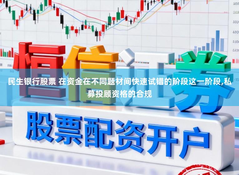 民生银行股票 在资金在不同题材间快速试错的阶段这一阶段,私募投顾资格的合规