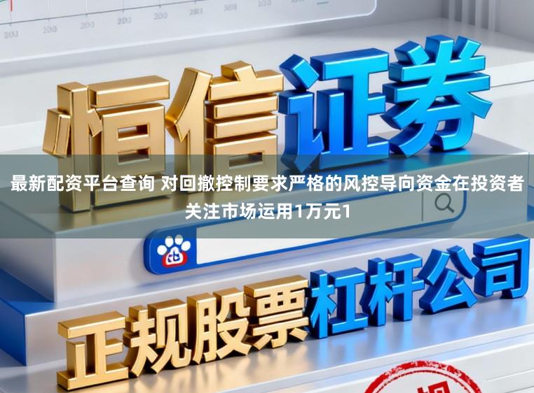 最新配资平台查询 对回撤控制要求严格的风控导向资金在投资者关注市场运用1万元1