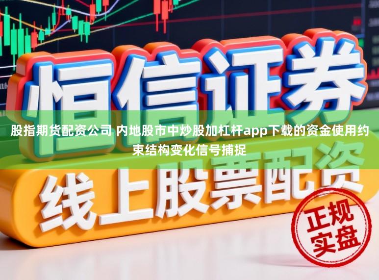 股指期货配资公司 内地股市中炒股加杠杆app下载的资金使用约束结构变化信号捕捉