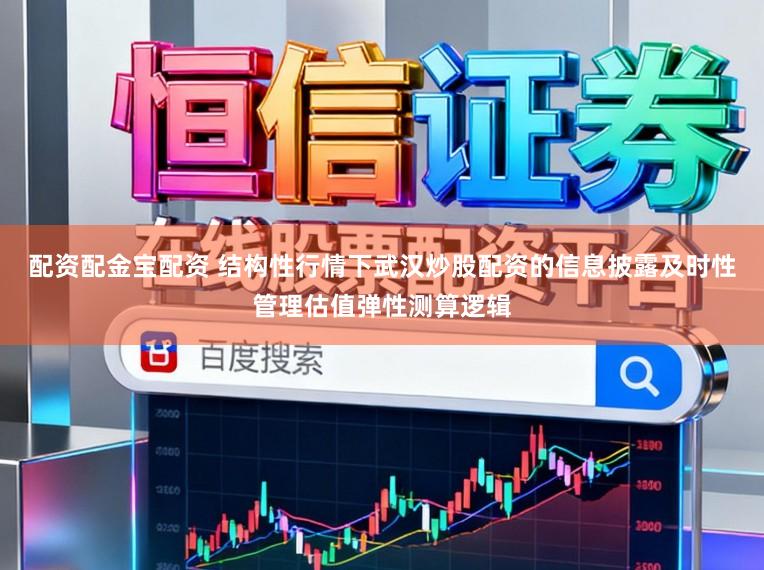 配资配金宝配资 结构性行情下武汉炒股配资的信息披露及时性管理估值弹性测算逻辑