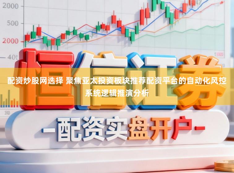 配资炒股网选择 聚焦亚太投资板块推荐配资平台的自动化风控系统逻辑推演分析