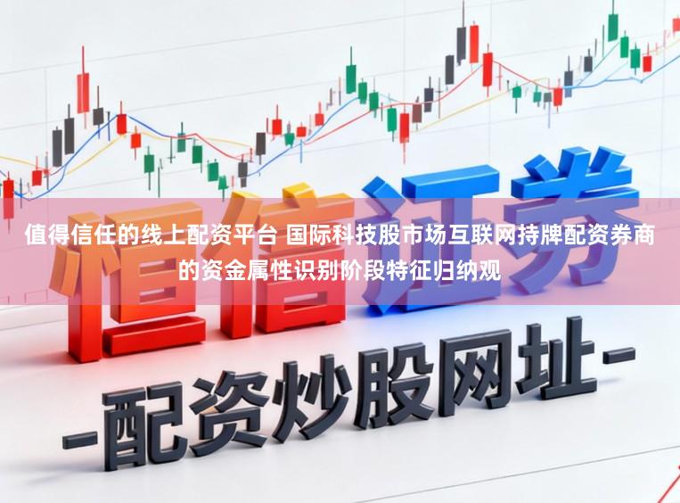 值得信任的线上配资平台 国际科技股市场互联网持牌配资券商的资金属性识别阶段特征归纳观