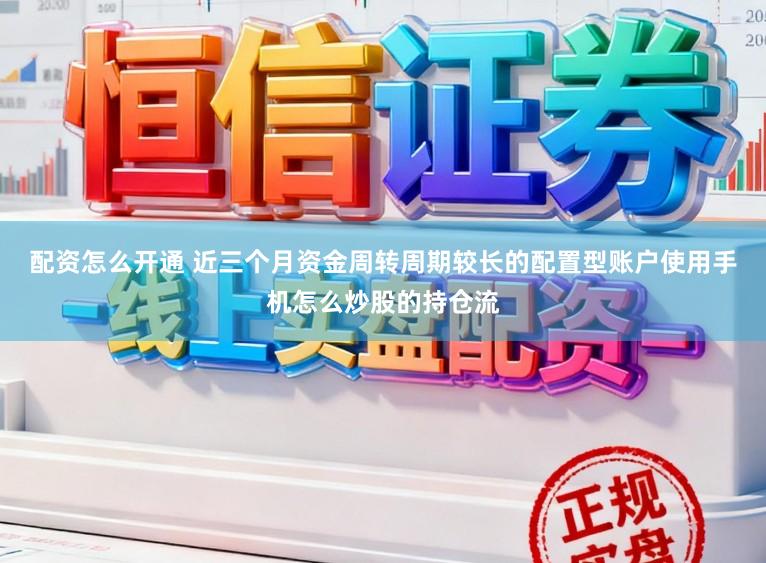 配资怎么开通 近三个月资金周转周期较长的配置型账户使用手机怎么炒股的持仓流