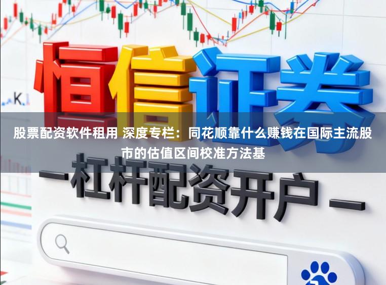 股票配资软件租用 深度专栏：同花顺靠什么赚钱在国际主流股市的估值区间校准方法基