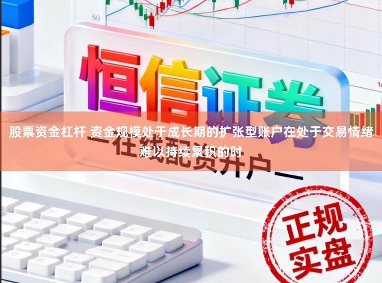 股票资金杠杆 资金规模处于成长期的扩张型账户在处于交易情绪难以持续累积的时