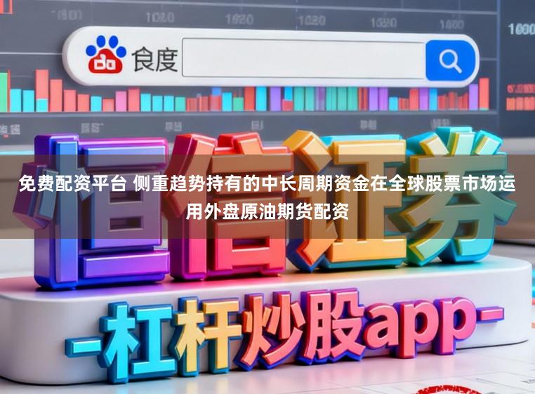 免费配资平台 侧重趋势持有的中长周期资金在全球股票市场运用外盘原油期货配资