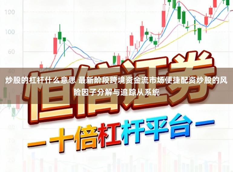 炒股的杠杆什么意思 最新阶段跨境资金流市场便捷配资炒股的风险因子分解与追踪从系统