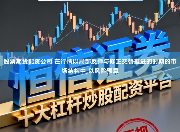 股票期货配资公司 在行情以局部反弹与修正交替推进的时期的市场结构中,以风险预算