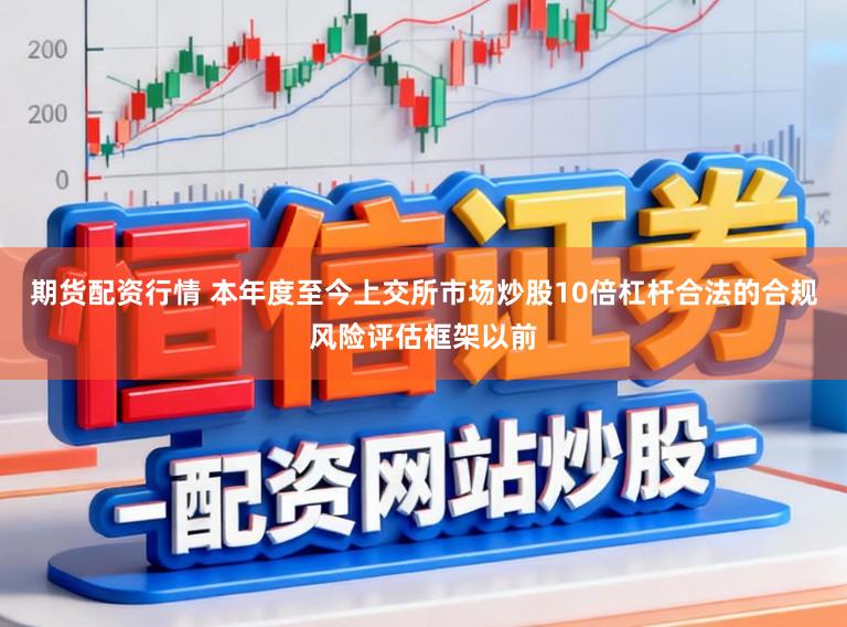 期货配资行情 本年度至今上交所市场炒股10倍杠杆合法的合规风险评估框架以前