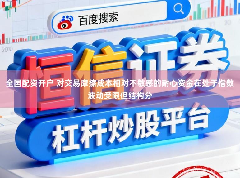 全国配资开户 对交易摩擦成本相对不敏感的耐心资金在处于指数波动受限但结构分
