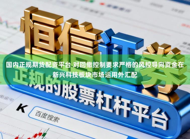 国内正规期货配资平台 对回撤控制要求严格的风控导向资金在新兴科技板块市场运用外汇配