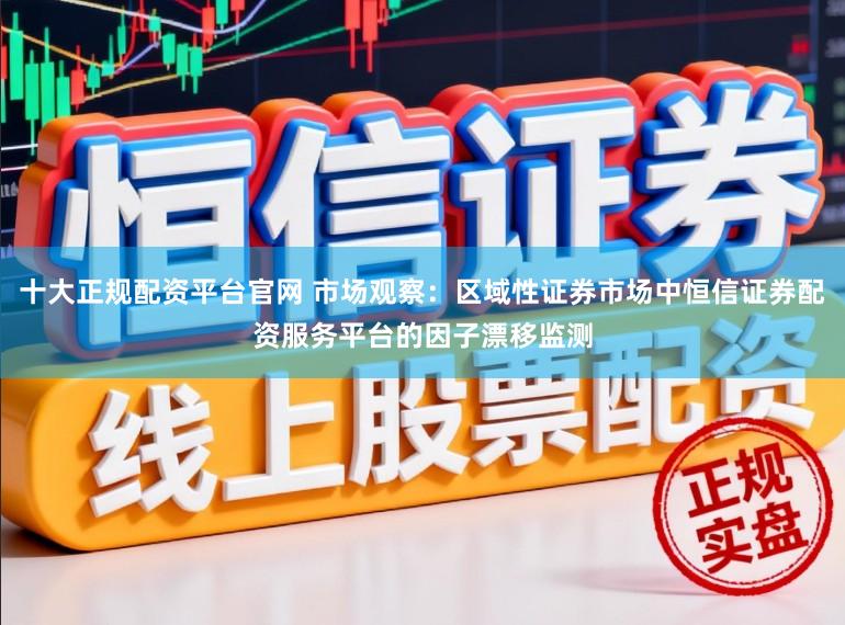十大正规配资平台官网 市场观察：区域性证券市场中恒信证券配资服务平台的因子漂移监测