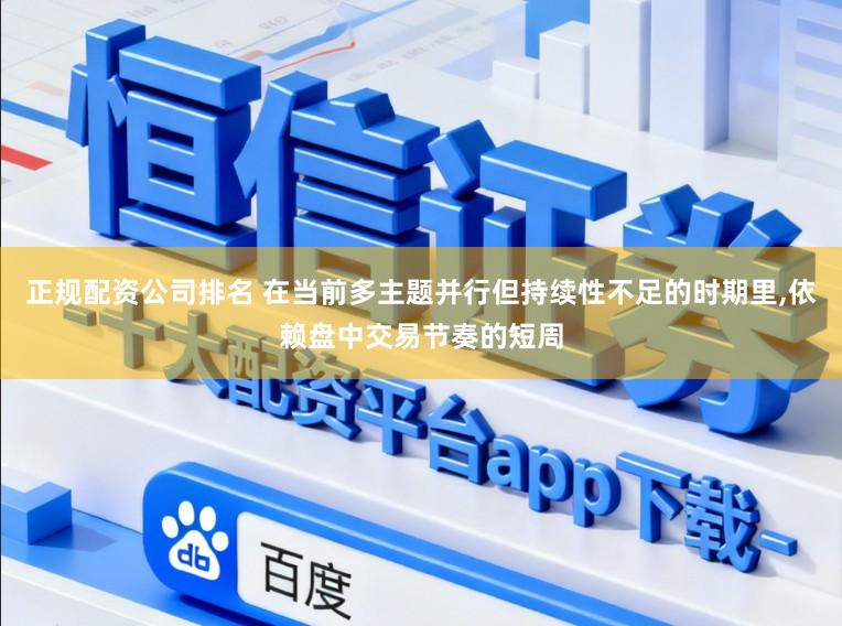 正规配资公司排名 在当前多主题并行但持续性不足的时期里，依赖盘中交易节奏的短周