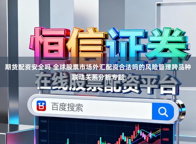期货配资安全吗 全球股票市场外汇配资合法吗的风险管理跨品种联动关系分析专题