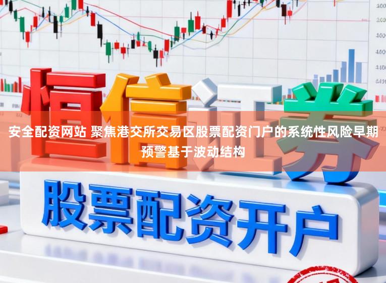 安全配资网站 聚焦港交所交易区股票配资门户的系统性风险早期预警基于波动结构