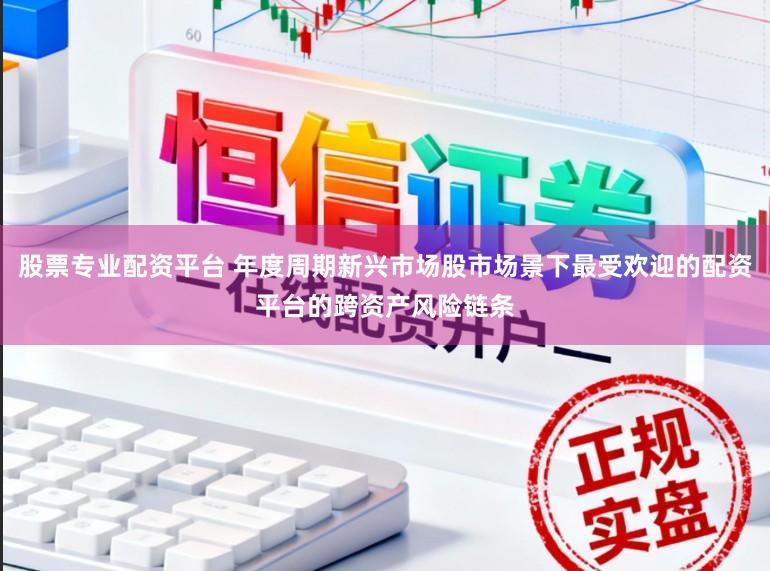 股票专业配资平台 年度周期新兴市场股市场景下最受欢迎的配资平台的跨资产风险链条