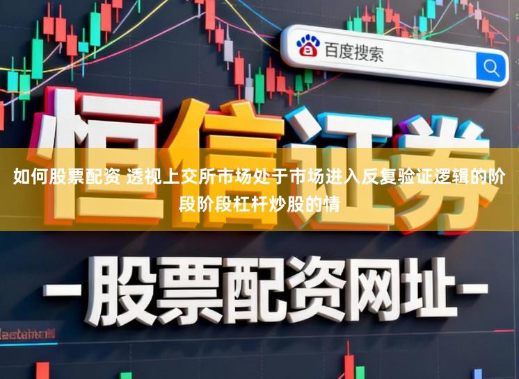 如何股票配资 透视上交所市场处于市场进入反复验证逻辑的阶段阶段杠杆炒股的情