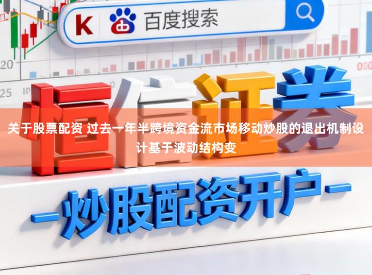 关于股票配资 过去一年半跨境资金流市场移动炒股的退出机制设计基于波动结构变