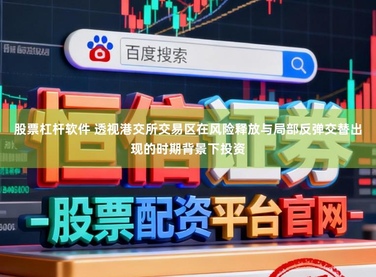 股票杠杆软件 透视港交所交易区在风险释放与局部反弹交替出现的时期背景下投资