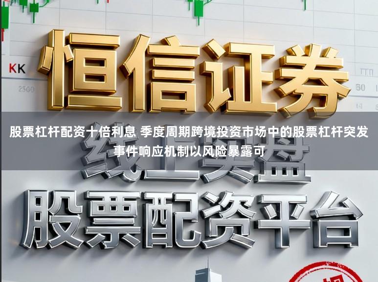 股票杠杆配资十倍利息 季度周期跨境投资市场中的股票杠杆突发事件响应机制以风险暴露可