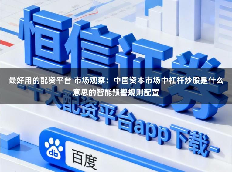 最好用的配资平台 市场观察：中国资本市场中杠杆炒股是什么意思的智能预警规则配置