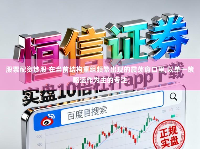 股票配资炒股 在当前结构重组频繁出现的震荡窗口里，以单一策略运作为主的专注