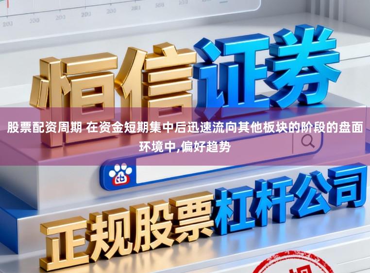 股票配资周期 在资金短期集中后迅速流向其他板块的阶段的盘面环境中，偏好趋势