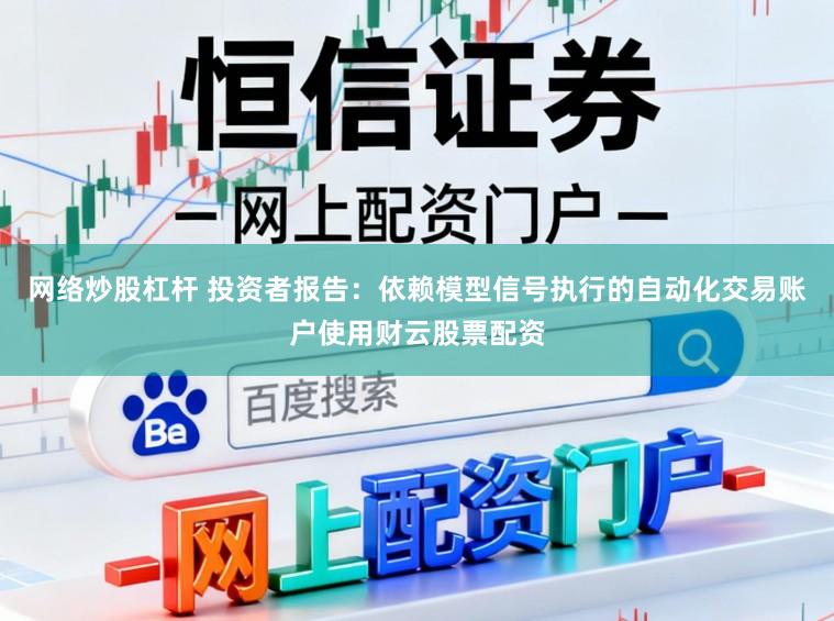 网络炒股杠杆 投资者报告:依赖模型信号执行的自动化交易账户使用财云股票配资
