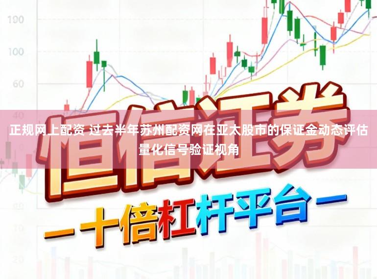 正规网上配资 过去半年苏州配资网在亚太股市的保证金动态评估量化信号验证视角