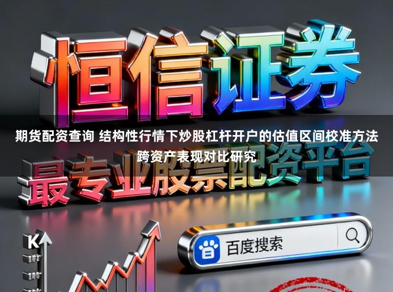 期货配资查询 结构性行情下炒股杠杆开户的估值区间校准方法跨资产表现对比研究