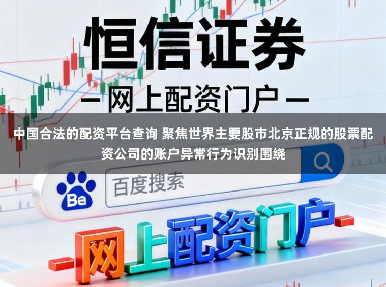 中国合法的配资平台查询 聚焦世界主要股市北京正规的股票配资公司的账户异常行为识别围绕