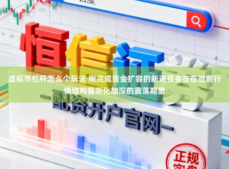 虚拟币杠杆怎么个玩法 刚完成资金扩容的新进资金在在当前行情结构复杂化加深的震荡期里