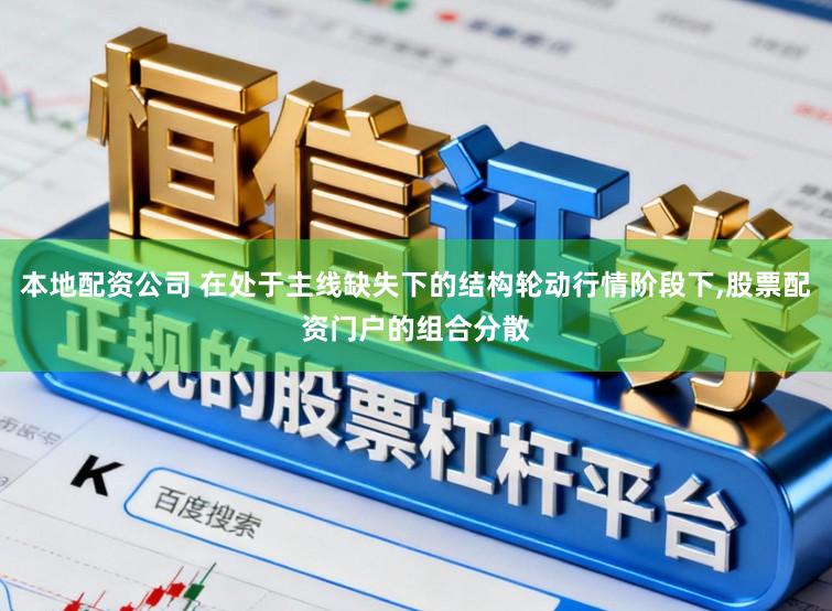 本地配资公司 在处于主线缺失下的结构轮动行情阶段下，股票配资门户的组合分散