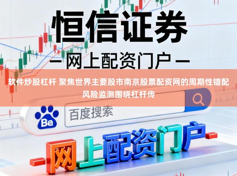 软件炒股杠杆 聚焦世界主要股市南京股票配资网的周期性错配风险监测围绕杠杆传
