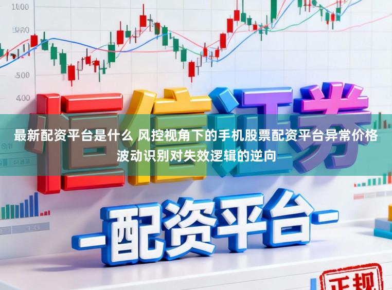 最新配资平台是什么 风控视角下的手机股票配资平台异常价格波动识别对失效逻辑的逆向