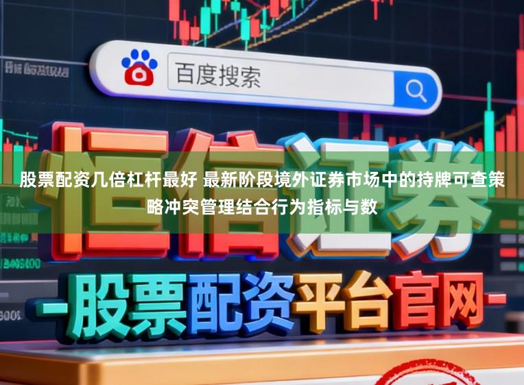 股票配资几倍杠杆最好 最新阶段境外证券市场中的持牌可查策略冲突管理结合行为指标与数