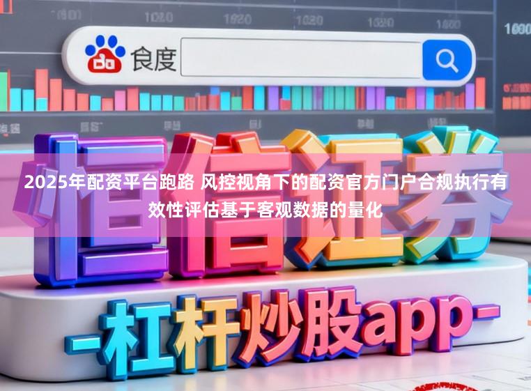 2025年配资平台跑路 风控视角下的配资官方门户合规执行有效性评估基于客观数据的量化