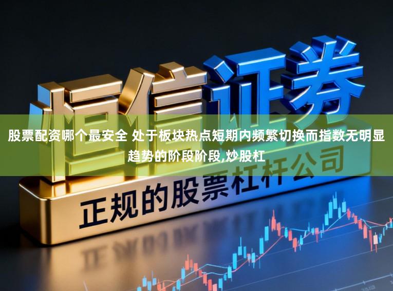 股票配资哪个最安全 处于板块热点短期内频繁切换而指数无明显趋势的阶段阶段,炒股杠