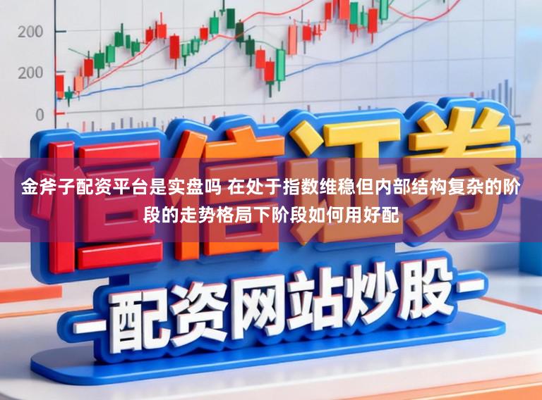 金斧子配资平台是实盘吗 在处于指数维稳但内部结构复杂的阶段的走势格局下阶段如何用好配