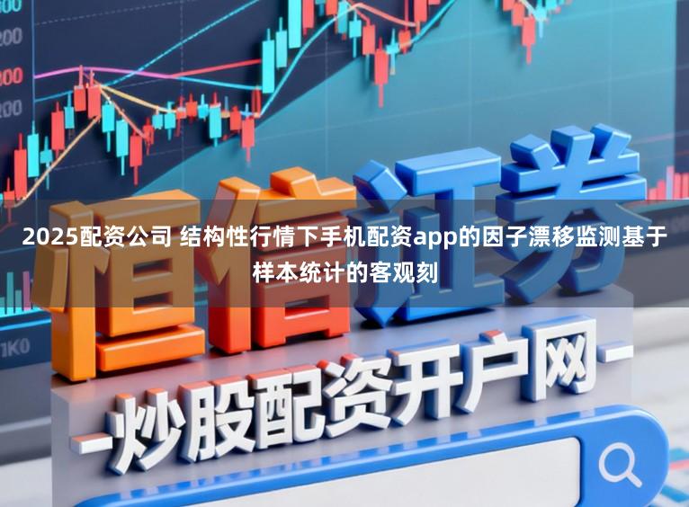 2025配资公司 结构性行情下手机配资app的因子漂移监测基于样本统计的客观刻