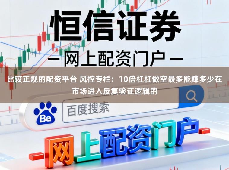 比较正规的配资平台 风控专栏：10倍杠杠做空最多能赚多少在市场进入反复验证逻辑的