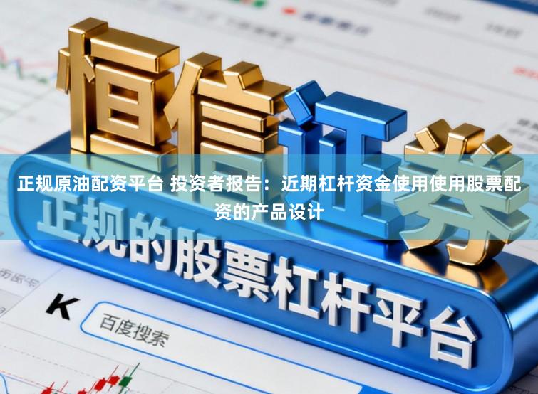 正规原油配资平台 投资者报告：近期杠杆资金使用使用股票配资的产品设计