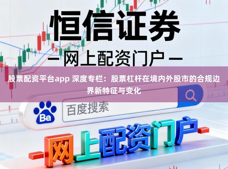 股票配资平台app 深度专栏：股票杠杆在境内外股市的合规边界新特征与变化