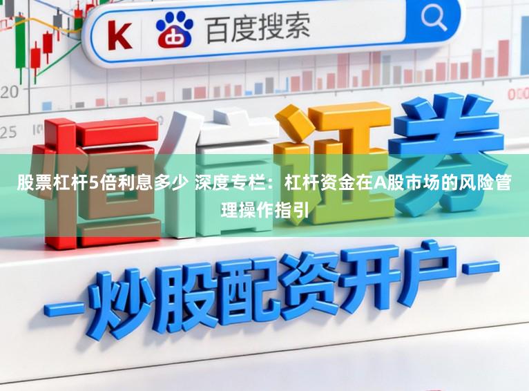 股票杠杆5倍利息多少 深度专栏：杠杆资金在A股市场的风险管理操作指引