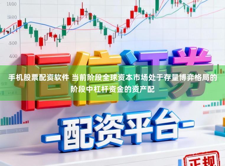 手机股票配资软件 当前阶段全球资本市场处于存量博弈格局的阶段中杠杆资金的资产配