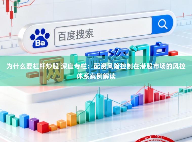 为什么要杠杆炒股 深度专栏：配资风险控制在港股市场的风控体系案例解读