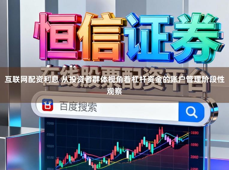 互联网配资利息 从投资者群体视角看杠杆资金的账户管理阶段性观察