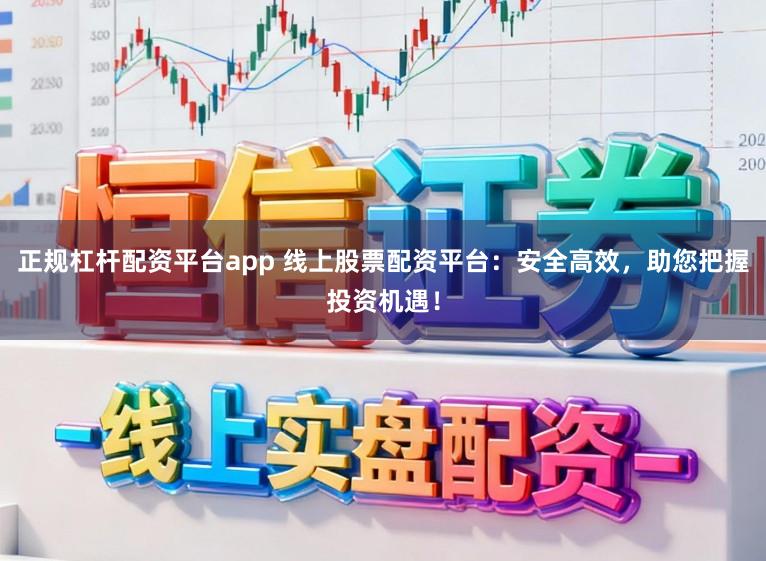 正规杠杆配资平台app 线上股票配资平台：安全高效，助您把握投资机遇！